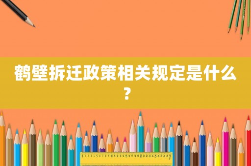 鶴壁拆遷政策相關規定是什么？