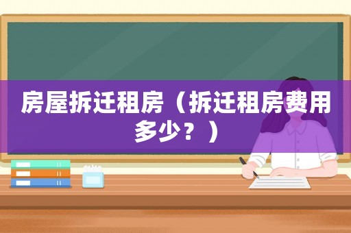 房屋拆遷租房（拆遷租房費用多少？）