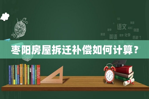 棗陽房屋拆遷補償如何計算？