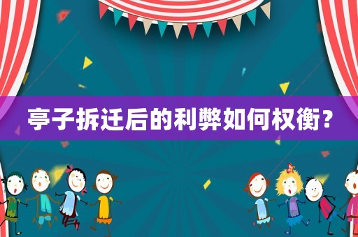 亭子拆遷后的利弊如何權衡？