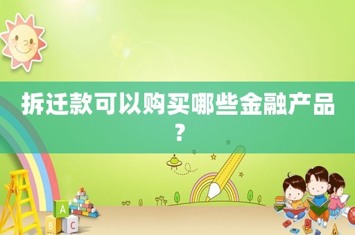 拆遷款可以購買哪些金融產品？