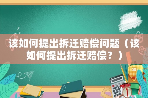 該如何提出拆遷賠償問題（該如何提出拆遷賠償？）