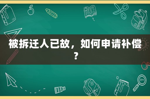 被拆遷人已故，如何申請(qǐng)補(bǔ)償？