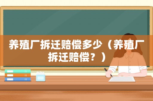 養殖廠拆遷賠償多少（養殖廠拆遷賠償？）