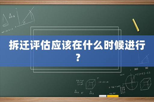 拆遷評估應該在什么時候進行？