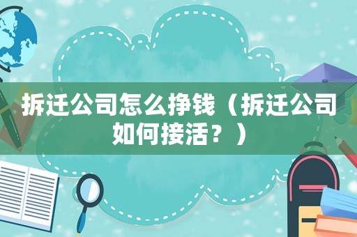拆遷公司怎么掙錢（拆遷公司如何接活？）