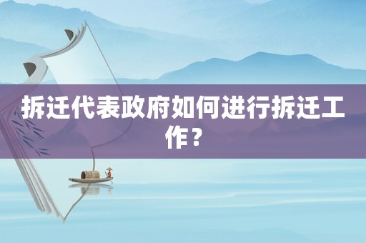拆遷代表政府如何進行拆遷工作？