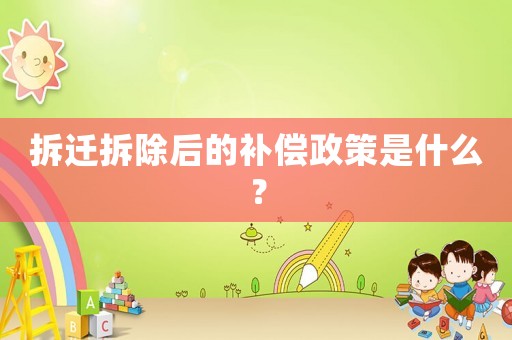 拆遷拆除后的補償政策是什么？