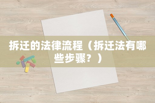 拆遷的法律流程（拆遷法有哪些步驟？）