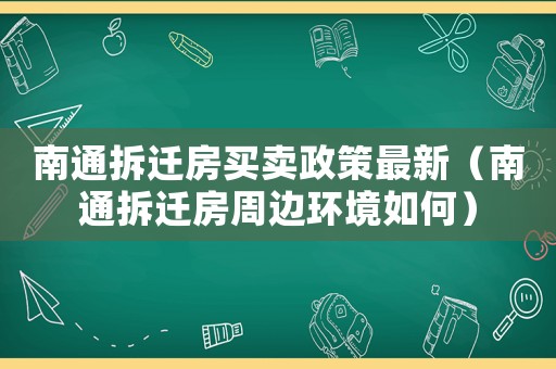 南通拆遷房買賣政策最新（南通拆遷房周邊環(huán)境如何）
