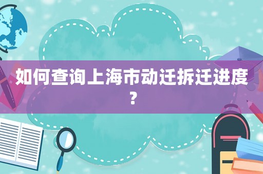 如何查詢上海市動遷拆遷進度？