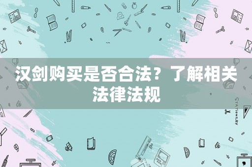 漢劍購買是否合法？了解相關法律法規