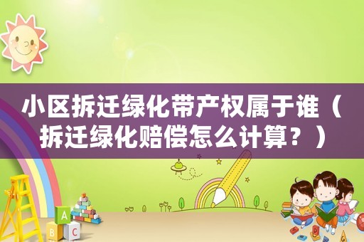 小區(qū)拆遷綠化帶產(chǎn)權(quán)屬于誰（拆遷綠化賠償怎么計(jì)算？）