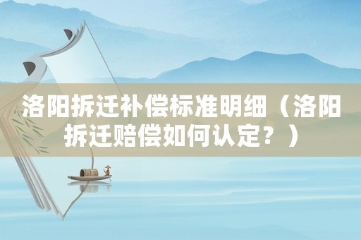 洛陽拆遷補償標準明細（洛陽拆遷賠償如何認定？）