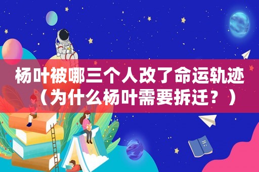 楊葉被哪三個人改了命運軌跡（為什么楊葉需要拆遷？）