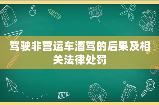 駕駛非營運車酒駕的后果及相關法律處罰