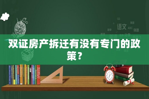 雙證房產拆遷有沒有專門的政策？