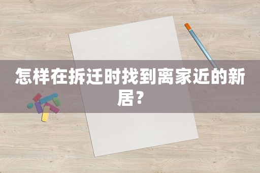 怎樣在拆遷時(shí)找到離家近的新居？