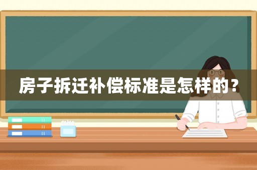 房子拆遷補償標準是怎樣的？