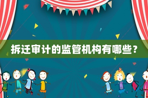 拆遷審計(jì)的監(jiān)管機(jī)構(gòu)有哪些？