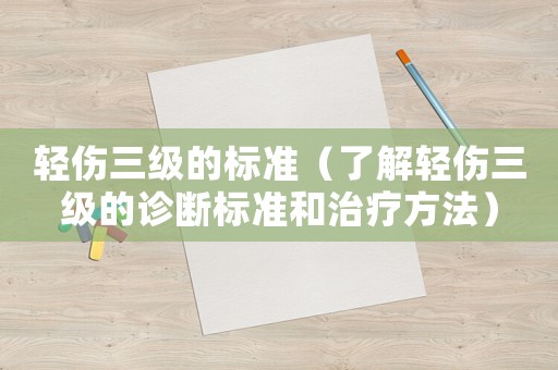 輕傷三級的標準（了解輕傷三級的診斷標準和治療方法）
