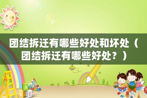 團結拆遷有哪些好處和壞處（團結拆遷有哪些好處？）