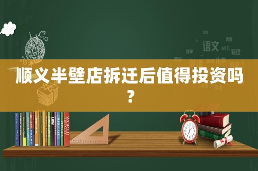 順義半壁店拆遷后值得投資嗎？
