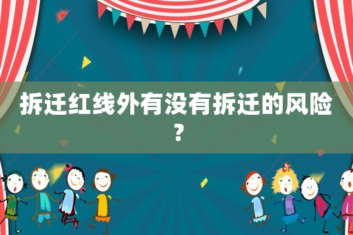 拆遷紅線外有沒有拆遷的風險？