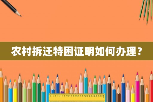 農村拆遷特困證明如何辦理？
