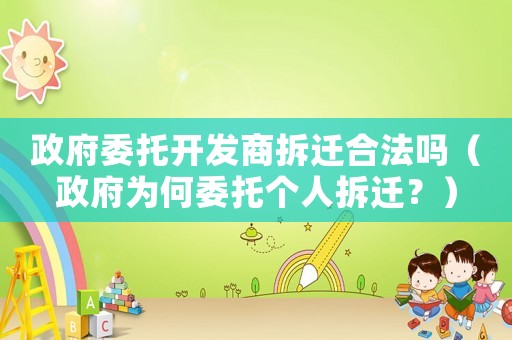 政府委托開發(fā)商拆遷合法嗎（政府為何委托個人拆遷？）