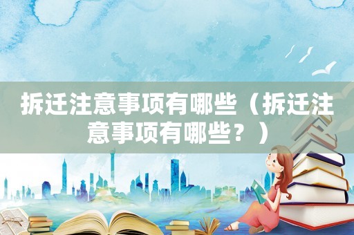 拆遷注意事項有哪些（拆遷注意事項有哪些？）