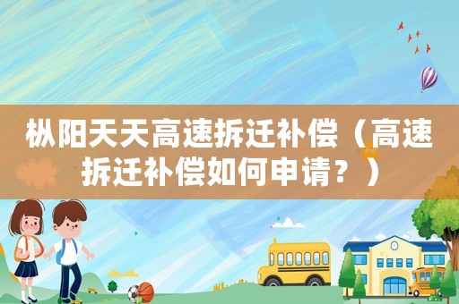 樅陽天天高速拆遷補償（高速拆遷補償如何申請？）
