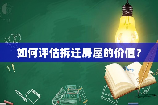 如何評估拆遷房屋的價值？