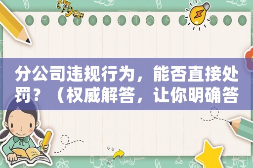 分公司違規(guī)行為，能否直接處罰？（權(quán)威解答，讓你明確答案）