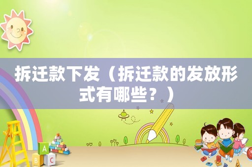 拆遷款下發（拆遷款的發放形式有哪些？）