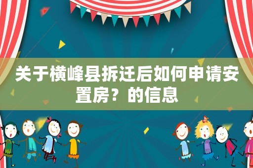關于橫峰縣拆遷后如何申請安置房？的信息