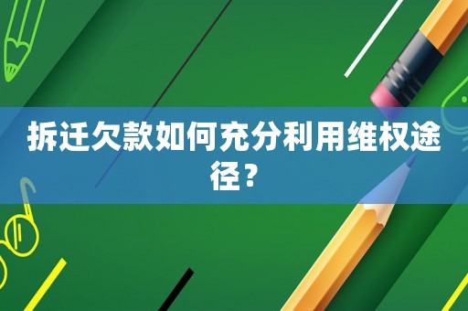 拆遷欠款如何充分利用維權途徑？