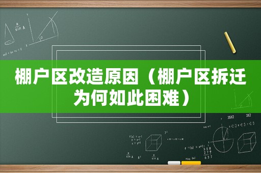 棚戶區(qū)改造原因（棚戶區(qū)拆遷為何如此困難）