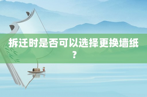 拆遷時是否可以選擇更換墻紙？