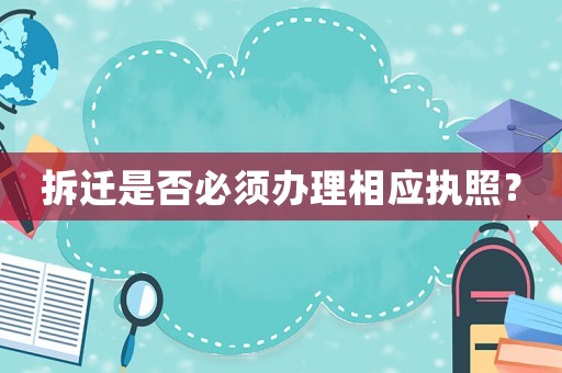 拆遷是否必須辦理相應執照？