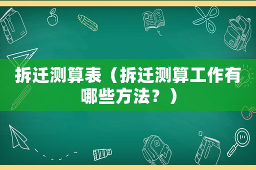 拆遷測算表（拆遷測算工作有哪些方法？）