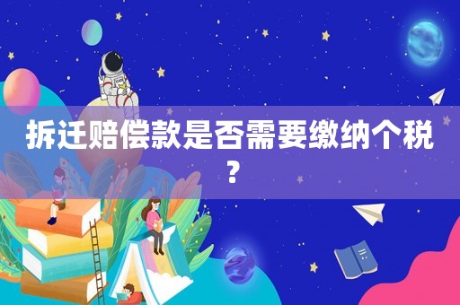 拆遷賠償款是否需要繳納個稅？