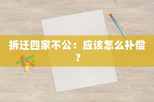 拆遷四家不公：應(yīng)該怎么補償？