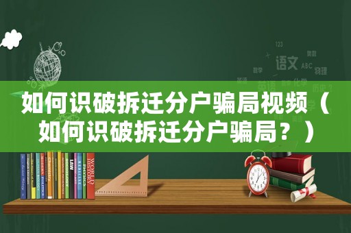 如何識(shí)破拆遷分戶騙局視頻（如何識(shí)破拆遷分戶騙局？）