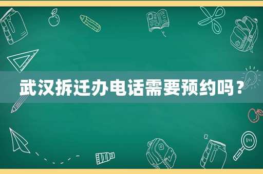 武漢拆遷辦電話需要預約嗎？