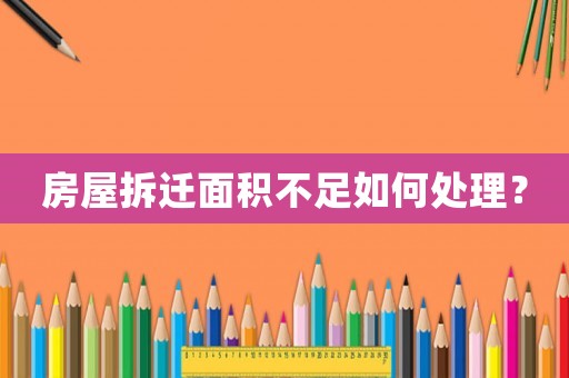 房屋拆遷面積不足如何處理？