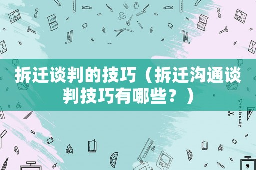 拆遷談判的技巧（拆遷溝通談判技巧有哪些？）