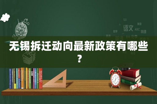 無錫拆遷動向最新政策有哪些？