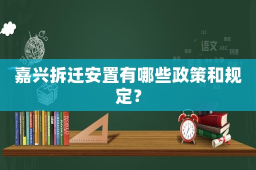 嘉興拆遷安置有哪些政策和規定？