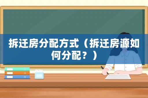 拆遷房分配方式（拆遷房源如何分配？）